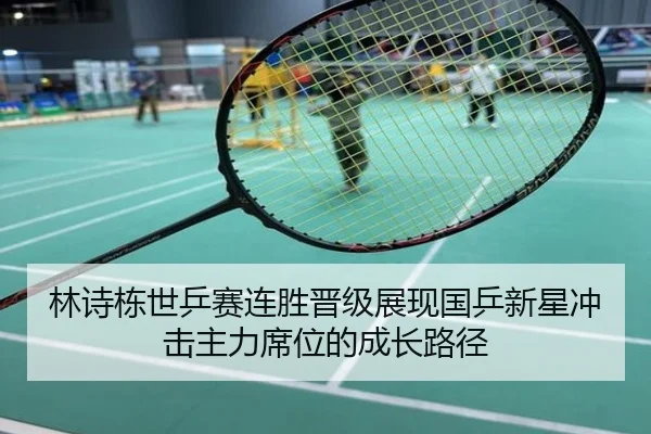 林诗栋世乒赛连胜晋级展现国乒新星冲击主力席位的成长路径