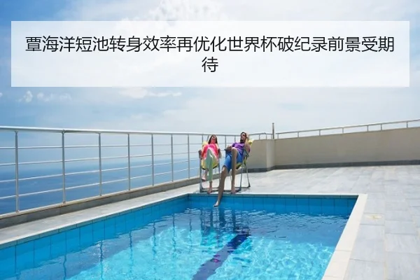 覃海洋短池转身效率再优化世界杯破纪录前景受期待